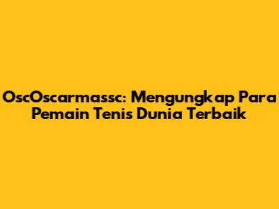 OscOscarmassc: Mengungkap Para Pemain Tenis Dunia Terbaik