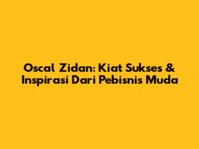 Oscal Zidan: Kiat Sukses & Inspirasi Dari Pebisnis Muda
