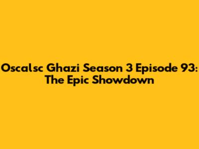 Oscalsc Ghazi Season 3 Episode 93: The Epic Showdown