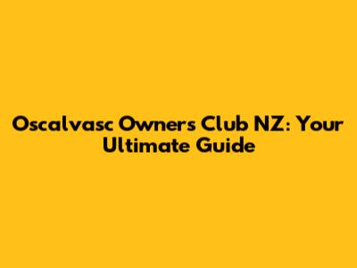 Oscalvasc Owners Club NZ: Your Ultimate Guide