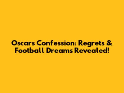 Oscar's Confession: Regrets & Football Dreams Revealed!