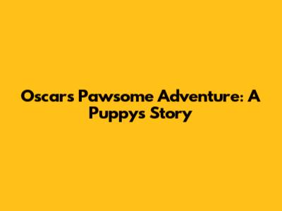 Oscar's Pawsome Adventure: A Puppy's Story