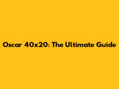 Oscar 40x20: The Ultimate Guide