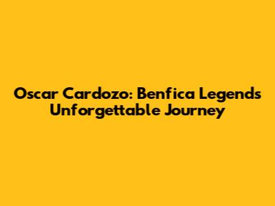 Oscar Cardozo: Benfica Legend's Unforgettable Journey