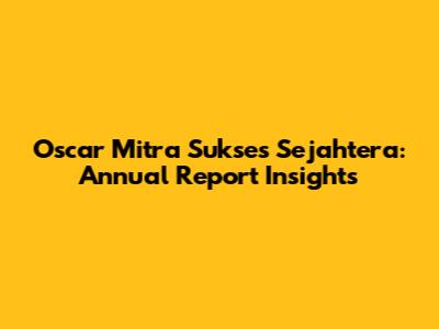 Oscar Mitra Sukses Sejahtera: Annual Report Insights