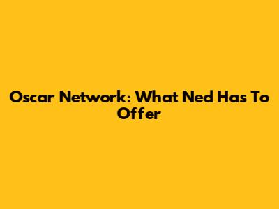 Oscar Network: What Ned Has To Offer