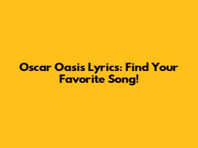 Oscar Oasis Lyrics: Find Your Favorite Song!