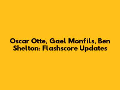 Oscar Otte, Gael Monfils, Ben Shelton: Flashscore Updates
