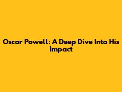 Oscar Powell: A Deep Dive Into His Impact