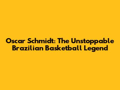 Oscar Schmidt: The Unstoppable Brazilian Basketball Legend