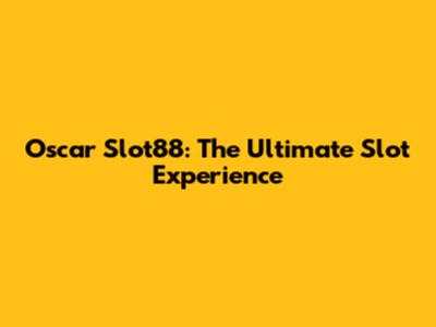 Oscar Slot88: The Ultimate Slot Experience