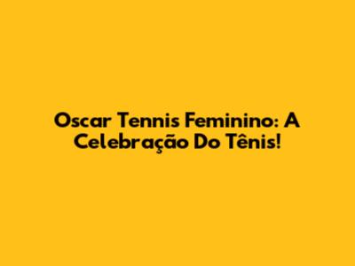Oscar Tennis Feminino: A Celebração Do Tênis!