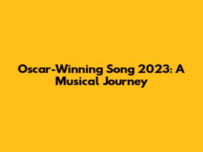 Oscar-Winning Song 2023: A Musical Journey