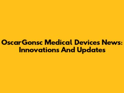 OscarGonsc Medical Devices News: Innovations And Updates