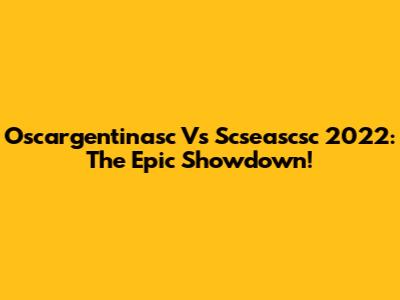 Oscargentinasc Vs Scseascsc 2022: The Epic Showdown!