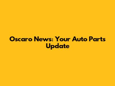 Oscaro News: Your Auto Parts Update