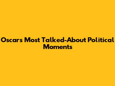Oscars' Most Talked-About Political Moments