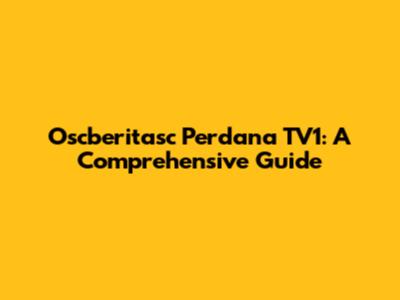 Oscberitasc Perdana TV1: A Comprehensive Guide