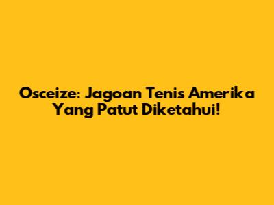 Osceize: Jagoan Tenis Amerika Yang Patut Diketahui!