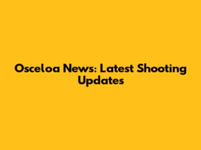 Osceloa News: Latest Shooting Updates