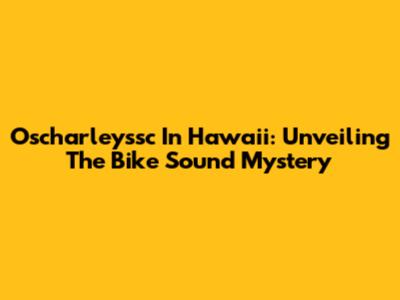 Oscharleyssc In Hawaii: Unveiling The Bike Sound Mystery