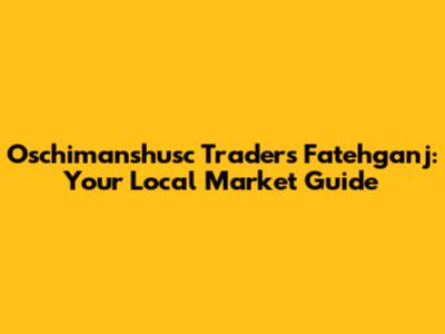Oschimanshusc Traders Fatehganj: Your Local Market Guide