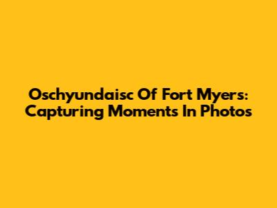 Oschyundaisc Of Fort Myers: Capturing Moments In Photos