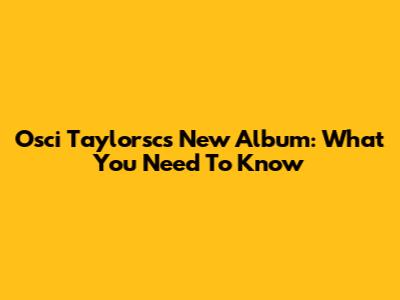 Osci Taylorsc's New Album: What You Need To Know