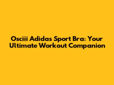 Osciii Adidas Sport Bra: Your Ultimate Workout Companion