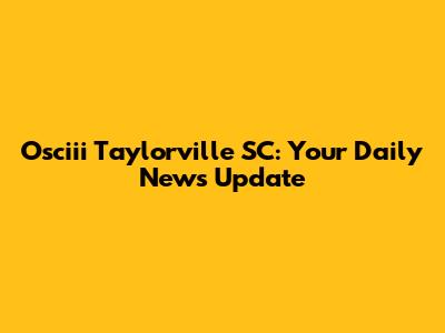 Osciii Taylorville SC: Your Daily News Update