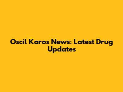 Oscil Karos News: Latest Drug Updates