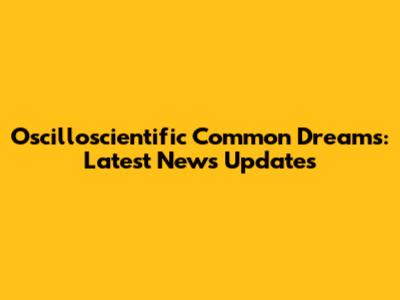 Oscilloscientific Common Dreams: Latest News Updates