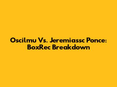 Oscilmu Vs. Jeremiassc Ponce: BoxRec Breakdown