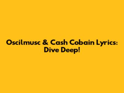 Oscilmusc & Cash Cobain Lyrics: Dive Deep!