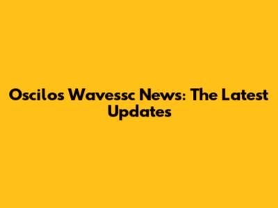Oscilos Wavessc News: The Latest Updates