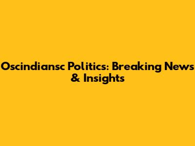 Oscindiansc Politics: Breaking News & Insights
