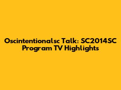 Oscintentionalsc Talk: SC2014SC Program TV Highlights