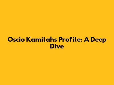Oscio Kamilah's Profile: A Deep Dive
