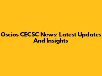 Oscios CECSC News: Latest Updates And Insights