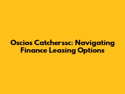 Oscios Catcherssc: Navigating Finance Leasing Options