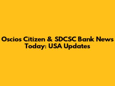 Oscios Citizen & SDCSC Bank News Today: USA Updates