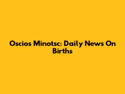 Oscios Minotsc: Daily News On Births