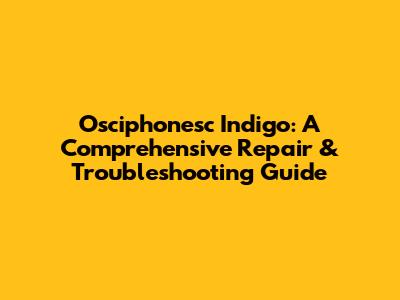 Osciphonesc Indigo: A Comprehensive Repair & Troubleshooting Guide