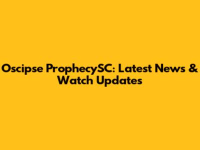 Oscipse ProphecySC: Latest News & Watch Updates
