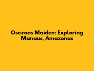 Osciron's Maiden: Exploring Manaus, Amazonas