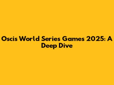 Oscis World Series Games 2025: A Deep Dive