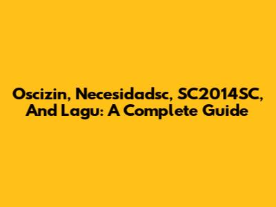 Oscizin, Necesidadsc, SC2014SC, And Lagu: A Complete Guide