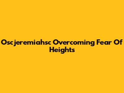 Oscjeremiahsc Overcoming Fear Of Heights