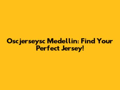Oscjerseysc Medellin: Find Your Perfect Jersey!