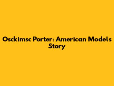 Osckimsc Porter: American Model's Story